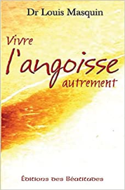 Vivre l'angoisse autrement : Une approche médicale, psychologique, spirituelle